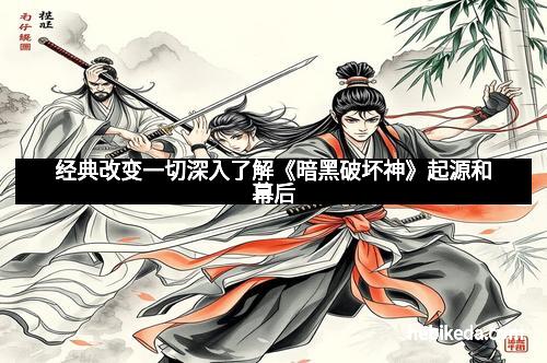 经典改变一切深入了解《暗黑破坏神》起源和幕后