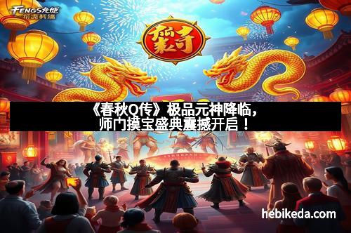《春秋Q传》极品元神降临，师门摸宝盛典震撼开启！