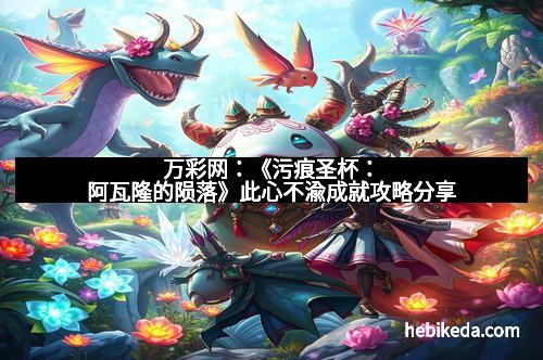 万彩网：《污痕圣杯：阿瓦隆的陨落》此心不渝成就攻略分享